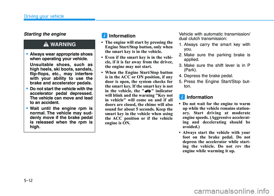 HYUNDAI KONA 2021  Owners Manual 5-12
Driving your vehicle
Starting the engine Information
• The engine will start by pressing the
Engine Start/Stop button, only when
the smart key is in the vehicle.
• Even if the smart key is in