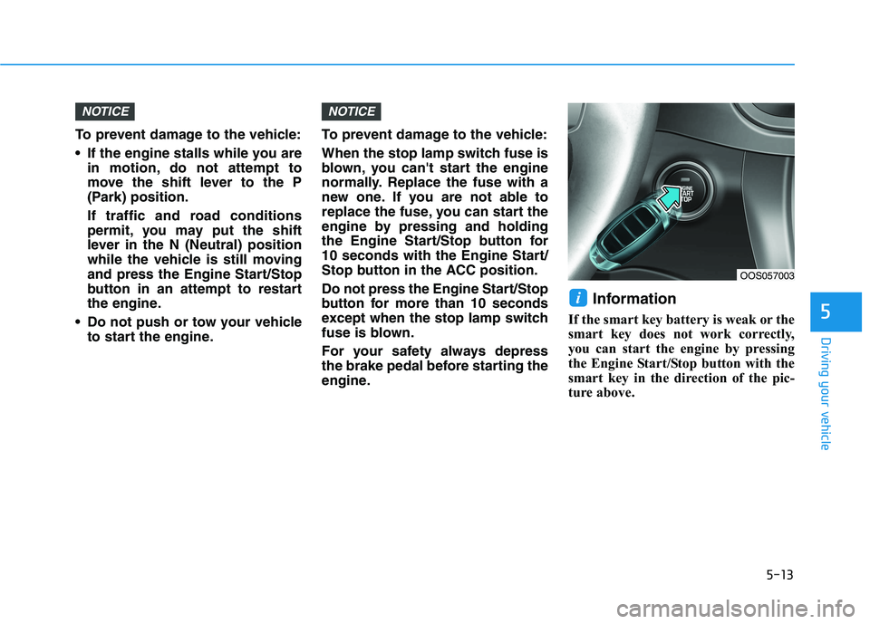 HYUNDAI KONA 2021 Owners Manual 5-13
Driving your vehicle
5
To prevent damage to the vehicle:
If the engine stalls while you are
in motion, do not attempt to
move the shift lever to the P
(Park) position.
If traffic and road condit HYUNDAI KONA 2021 Owners Manual 5-13
Driving your vehicle
5
To prevent damage to the vehicle:
If the engine stalls while you are
in motion, do not attempt to
move the shift lever to the P
(Park) position.
If traffic and road condit