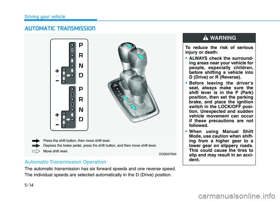 HYUNDAI KONA 2021  Owners Manual 5-14
Driving your vehicle
A AU
UT
TO
OM
MA
AT
TI
IC
C 
 T
TR
RA
AN
NS
SM
MI
IS
SS
SI
IO
ON
N
Move shift lever. Press the shift button, then move shift lever.
Depress the brake pedal, press ths shift b