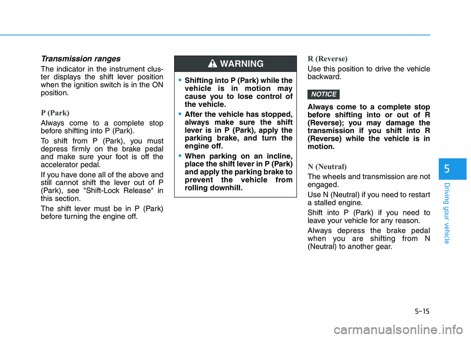 HYUNDAI KONA 2021 Owners Manual 5-15
Driving your vehicle
5
Transmission ranges
The indicator in the instrument clus-
ter displays the shift lever position
when the ignition switch is in the ON
position.
P (Park)
Always come to a c HYUNDAI KONA 2021 Owners Manual 5-15
Driving your vehicle
5
Transmission ranges
The indicator in the instrument clus-
ter displays the shift lever position
when the ignition switch is in the ON
position.
P (Park)
Always come to a c