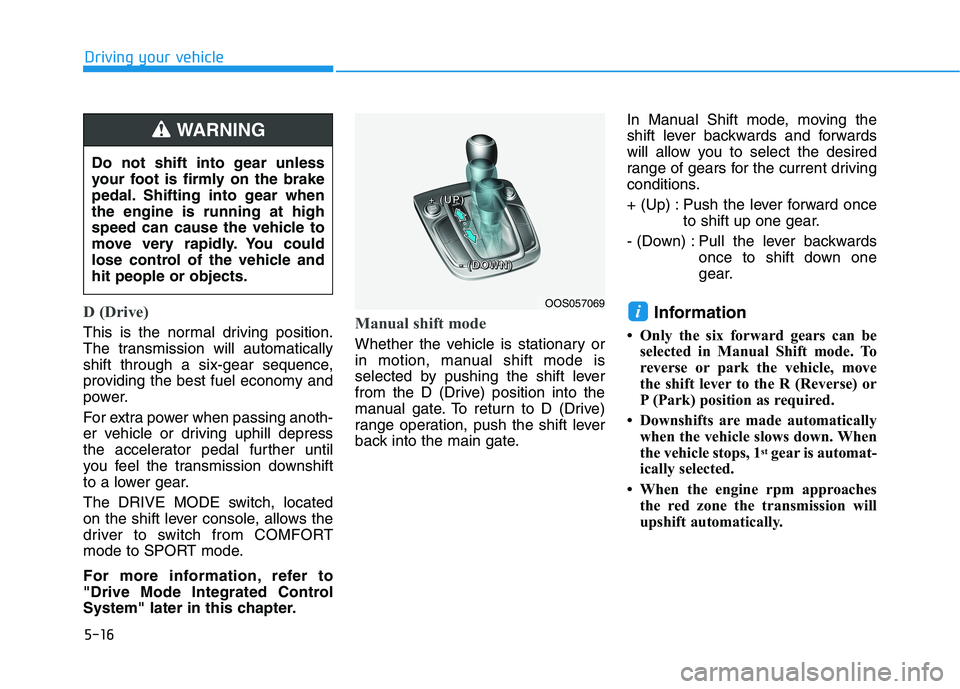 HYUNDAI KONA 2021 Owners Manual 5-16
Driving your vehicle
D (Drive)
This is the normal driving position.
The transmission will automatically
shift through a six-gear sequence,
providing the best fuel economy and
power.
For extra po HYUNDAI KONA 2021 Owners Manual 5-16
Driving your vehicle
D (Drive)
This is the normal driving position.
The transmission will automatically
shift through a six-gear sequence,
providing the best fuel economy and
power.
For extra po