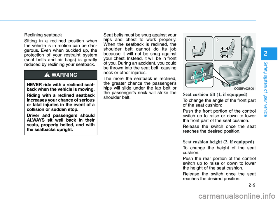 HYUNDAI KONA 2021 Owners Manual 2-9
Safety system of your vehicle
2
Reclining seatback 
Sitting in a reclined position when
the vehicle is in motion can be dan-
gerous. Even when buckled up, the
protection of your restraint system
(
