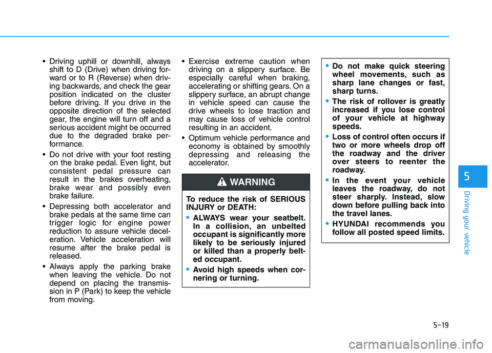 HYUNDAI KONA 2021  Owners Manual 5-19
Driving your vehicle
5
 Driving uphill or downhill, always
shift to D (Drive) when driving for-
ward or to R (Reverse) when driv-
ing backwards, and check the gear
position indicated on the clust