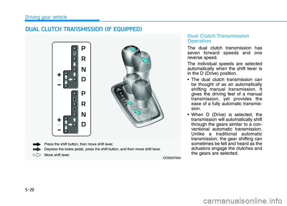 HYUNDAI KONA 2021 Owners Manual 5-20
Driving your vehicle
Dual Clutch Transmission
Operation
The dual clutch transmission has
seven forward speeds and one
reverse speed.
The individual speeds are selected
automatically when the shif HYUNDAI KONA 2021 Owners Manual 5-20
Driving your vehicle
Dual Clutch Transmission
Operation
The dual clutch transmission has
seven forward speeds and one
reverse speed.
The individual speeds are selected
automatically when the shif