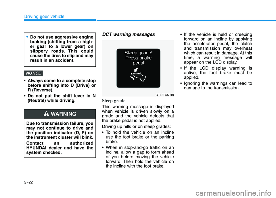 HYUNDAI KONA 2021  Owners Manual 5-22
Driving your vehicle
 Always come to a complete stop
before shifting into D (Drive) or
R (Reverse).
 Do not put the shift lever in N
(Neutral) while driving.
DCT warning messages
Steep grade
This