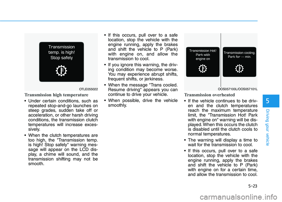 HYUNDAI KONA 2021 Owners Manual 5-23
Driving your vehicle
5
Transmission high temperature
Under certain conditions, such as
repeated stop-and-go launches on
steep grades, sudden take off or
acceleration, or other harsh driving
cond HYUNDAI KONA 2021 Owners Manual 5-23
Driving your vehicle
5
Transmission high temperature
Under certain conditions, such as
repeated stop-and-go launches on
steep grades, sudden take off or
acceleration, or other harsh driving
cond