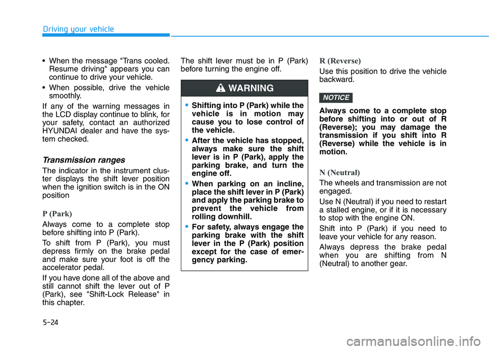 HYUNDAI KONA 2021 Owners Manual 5-24
Driving your vehicle
When the message "Trans cooled.
Resume driving" appears you can
continue to drive your vehicle.
When possible, drive the vehicle
smoothly.
If any of the warning messages in HYUNDAI KONA 2021 Owners Manual 5-24
Driving your vehicle
When the message "Trans cooled.
Resume driving" appears you can
continue to drive your vehicle.
When possible, drive the vehicle
smoothly.
If any of the warning messages in