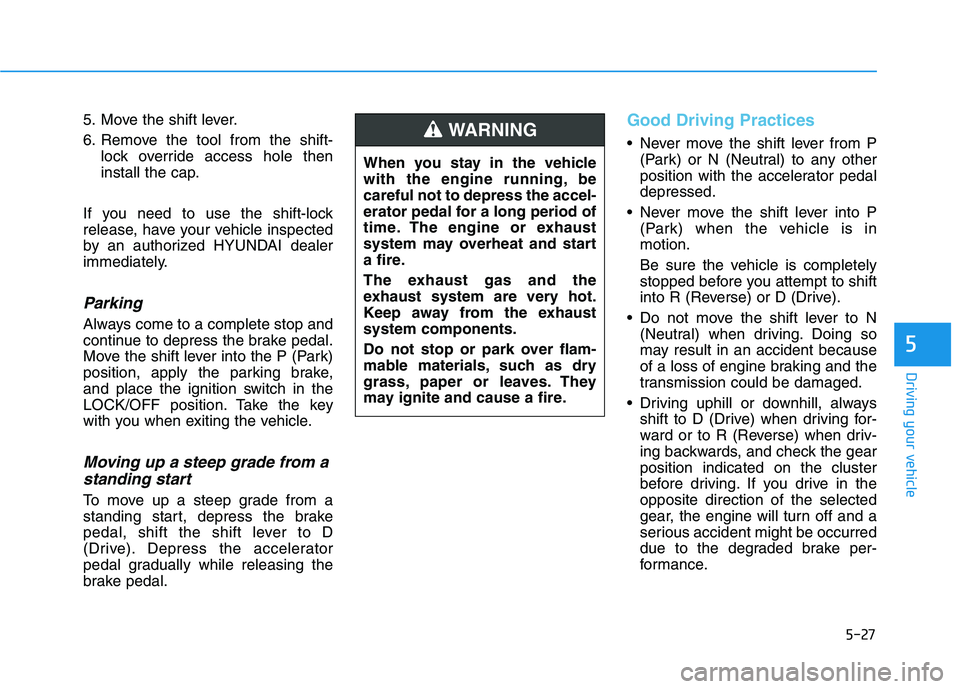 HYUNDAI KONA 2021 Owners Manual 5-27
Driving your vehicle
5
5. Move the shift lever.
6. Remove the tool from the shift-
lock override access hole then
install the cap.
If you need to use the shift-lock
release, have your vehicle ins HYUNDAI KONA 2021 Owners Manual 5-27
Driving your vehicle
5
5. Move the shift lever.
6. Remove the tool from the shift-
lock override access hole then
install the cap.
If you need to use the shift-lock
release, have your vehicle ins