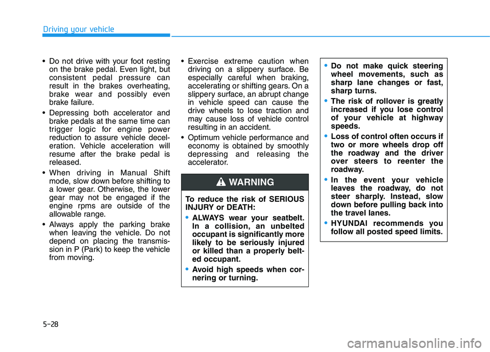 HYUNDAI KONA 2021 Owners Manual 5-28
Driving your vehicle
Do not drive with your foot resting
on the brake pedal. Even light, but
consistent pedal pressure can
result in the brakes overheating,
brake wear and possibly even
brake fa HYUNDAI KONA 2021 Owners Manual 5-28
Driving your vehicle
Do not drive with your foot resting
on the brake pedal. Even light, but
consistent pedal pressure can
result in the brakes overheating,
brake wear and possibly even
brake fa