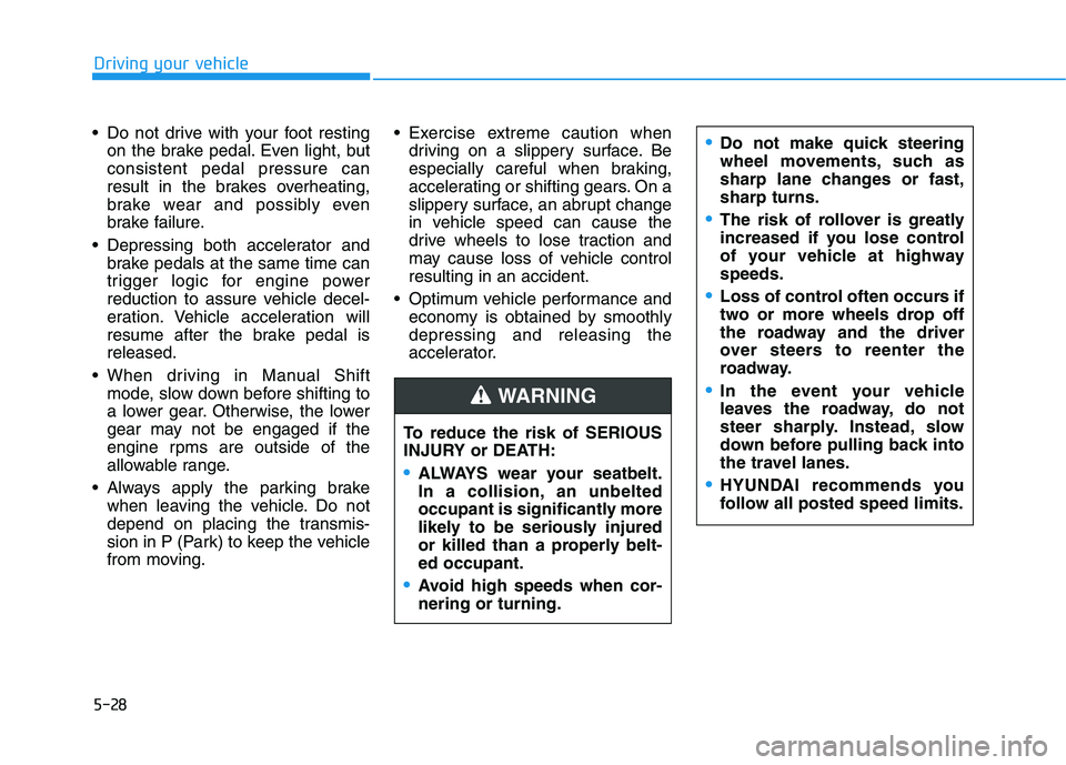 HYUNDAI KONA 2021  Owners Manual 5-28
Driving your vehicle
 Do not drive with your foot resting
on the brake pedal. Even light, but
consistent pedal pressure can
result in the brakes overheating,
brake wear and possibly even
brake fa