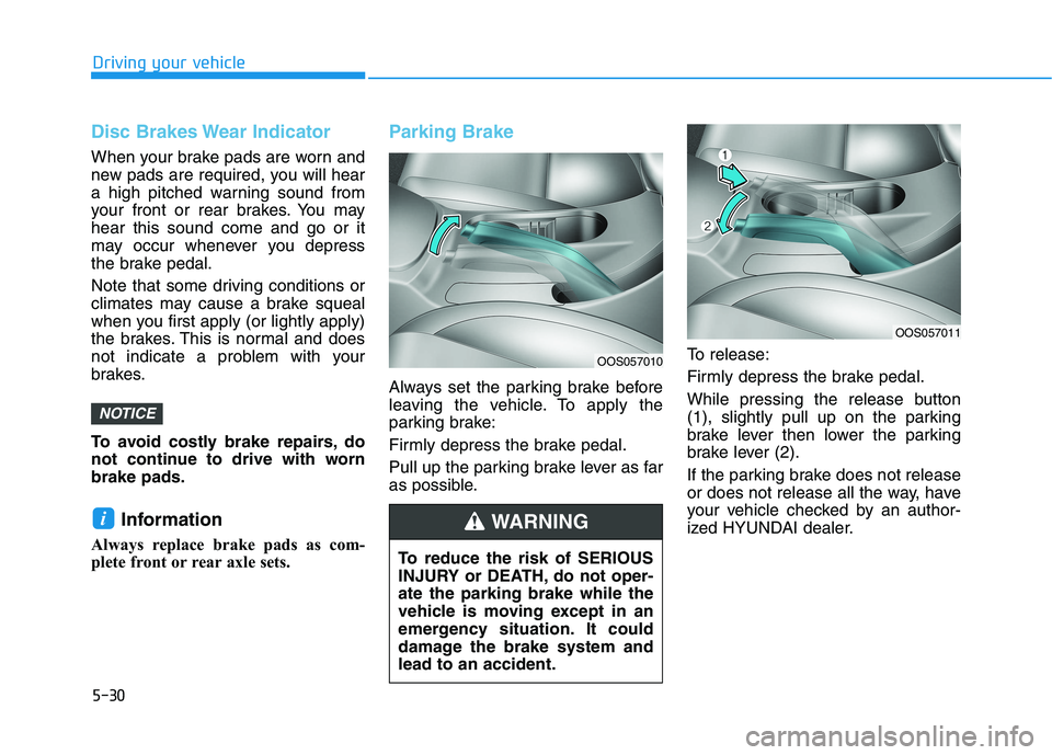 HYUNDAI KONA 2021 Owners Manual 5-30
Driving your vehicle
Disc Brakes Wear Indicator
When your brake pads are worn and
new pads are required, you will hear
a high pitched warning sound from
your front or rear brakes. You may
hear th HYUNDAI KONA 2021 Owners Manual 5-30
Driving your vehicle
Disc Brakes Wear Indicator
When your brake pads are worn and
new pads are required, you will hear
a high pitched warning sound from
your front or rear brakes. You may
hear th