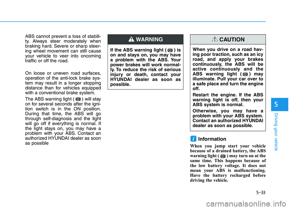 HYUNDAI KONA 2021 Owners Manual 5-33
Driving your vehicle
ABS cannot prevent a loss of stabili-
ty. Always steer moderately when
braking hard. Severe or sharp steer-
ing wheel movement can still cause
your vehicle to veer into oncom HYUNDAI KONA 2021 Owners Manual 5-33
Driving your vehicle
ABS cannot prevent a loss of stabili-
ty. Always steer moderately when
braking hard. Severe or sharp steer-
ing wheel movement can still cause
your vehicle to veer into oncom