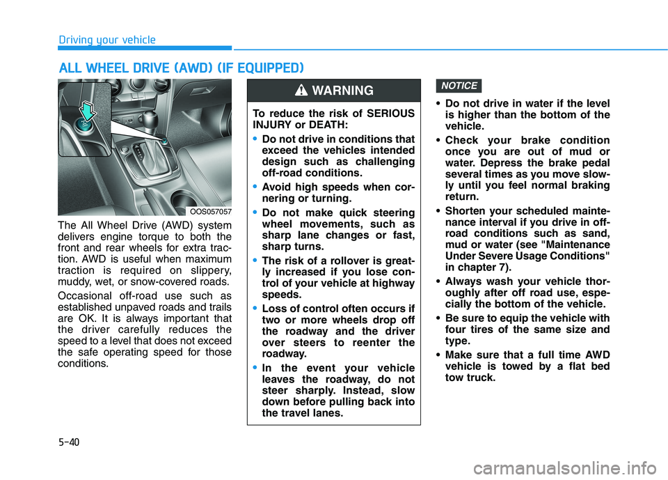 HYUNDAI KONA 2021  Owners Manual 5-40
Driving your vehicle
The All Wheel Drive (AWD) system
delivers engine torque to both the
front and rear wheels for extra trac-
tion. AWD is useful when maximum
traction is required on slippery,
m