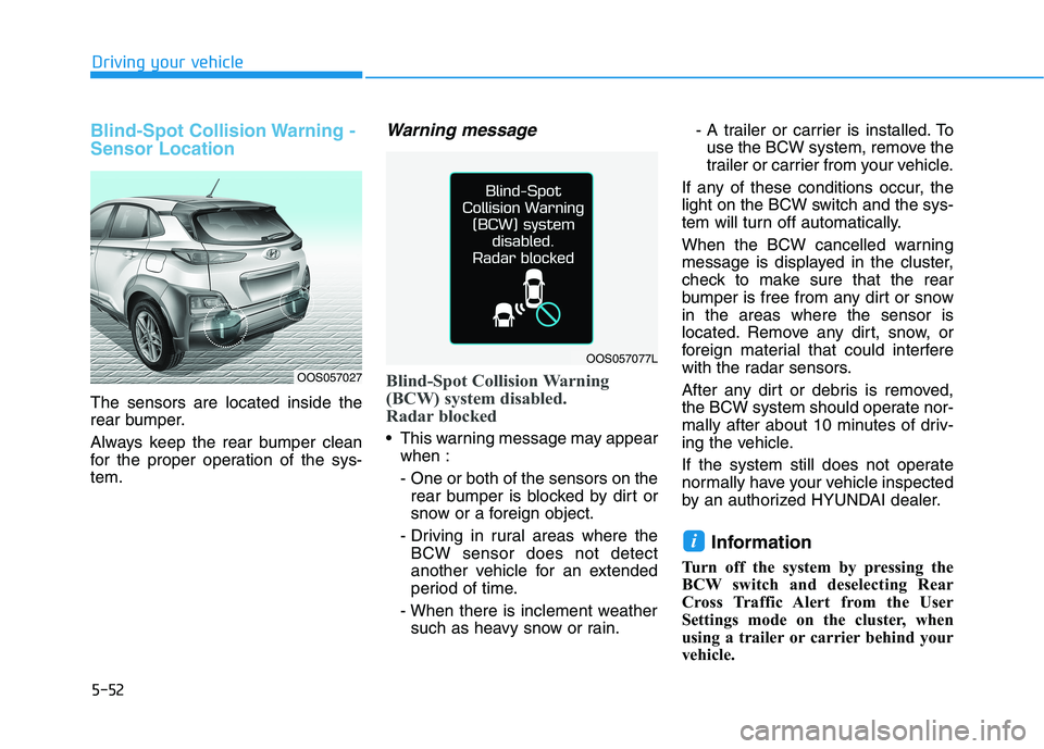HYUNDAI KONA 2021 Owners Manual 5-52
Driving your vehicle
Blind-Spot Collision Warning -
Sensor Location
The sensors are located inside the
rear bumper.
Always keep the rear bumper clean
for the proper operation of the sys-
tem.
War HYUNDAI KONA 2021 Owners Manual 5-52
Driving your vehicle
Blind-Spot Collision Warning -
Sensor Location
The sensors are located inside the
rear bumper.
Always keep the rear bumper clean
for the proper operation of the sys-
tem.
War