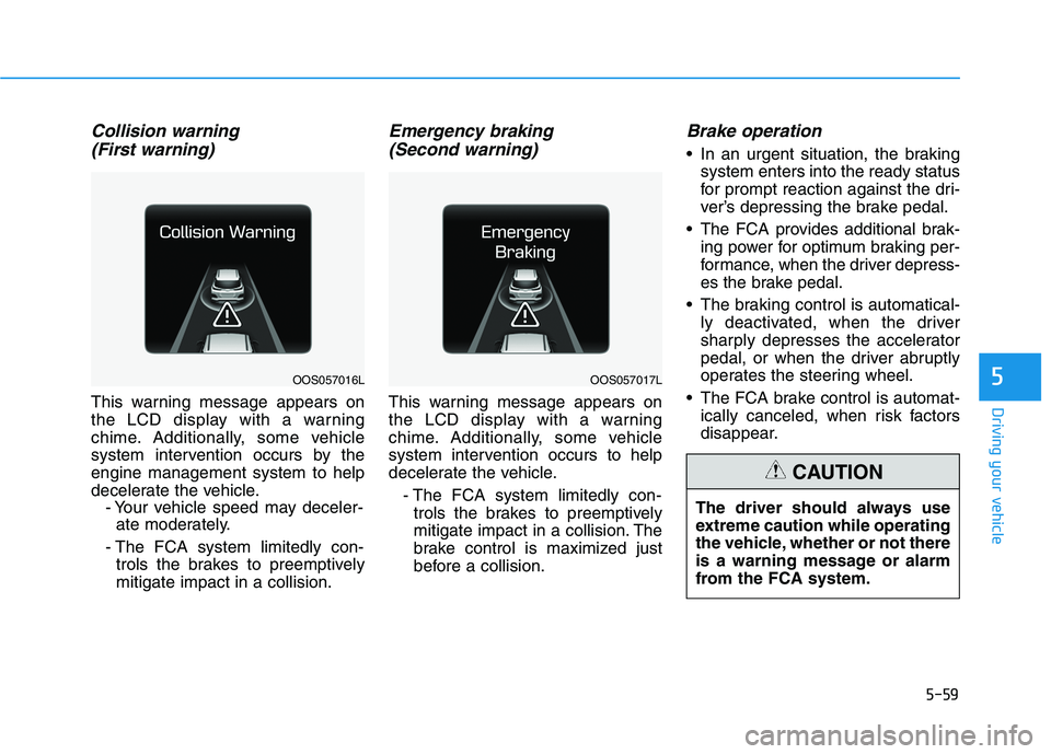 HYUNDAI KONA 2021  Owners Manual 5-59
Driving your vehicle
5
Collision warning 
(First warning)
This warning message appears on
the LCD display with a warning
chime. Additionally, some vehicle
system intervention occurs by the
engine