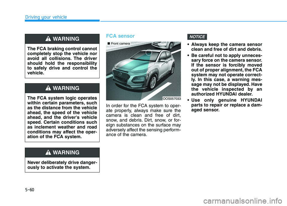 HYUNDAI KONA 2021 Owners Manual 5-60
Driving your vehicle
FCA sensor
In order for the FCA system to oper-
ate properly, always make sure the
camera is clean and free of dirt,
snow, and debris. Dirt, snow, or for-
eign substances on HYUNDAI KONA 2021 Owners Manual 5-60
Driving your vehicle
FCA sensor
In order for the FCA system to oper-
ate properly, always make sure the
camera is clean and free of dirt,
snow, and debris. Dirt, snow, or for-
eign substances on