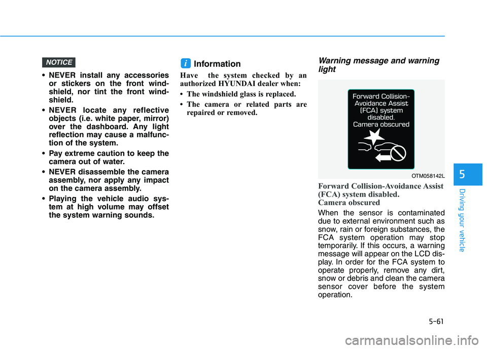 HYUNDAI KONA 2021  Owners Manual 5-61
Driving your vehicle
5
 NEVER install any accessories
or stickers on the front wind-
shield, nor tint the front wind-
shield.
 NEVER locate any reflective
objects (i.e. white paper, mirror)
over 