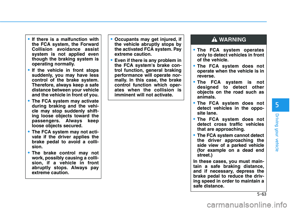HYUNDAI KONA 2021 Owners Manual 5-63
Driving your vehicle
5
If there is a malfunction with
the FCA system, the Forward
Collision avoidance assist
system is not applied even
though the braking system is
operating normally.
If the veh HYUNDAI KONA 2021 Owners Manual 5-63
Driving your vehicle
5
If there is a malfunction with
the FCA system, the Forward
Collision avoidance assist
system is not applied even
though the braking system is
operating normally.
If the veh