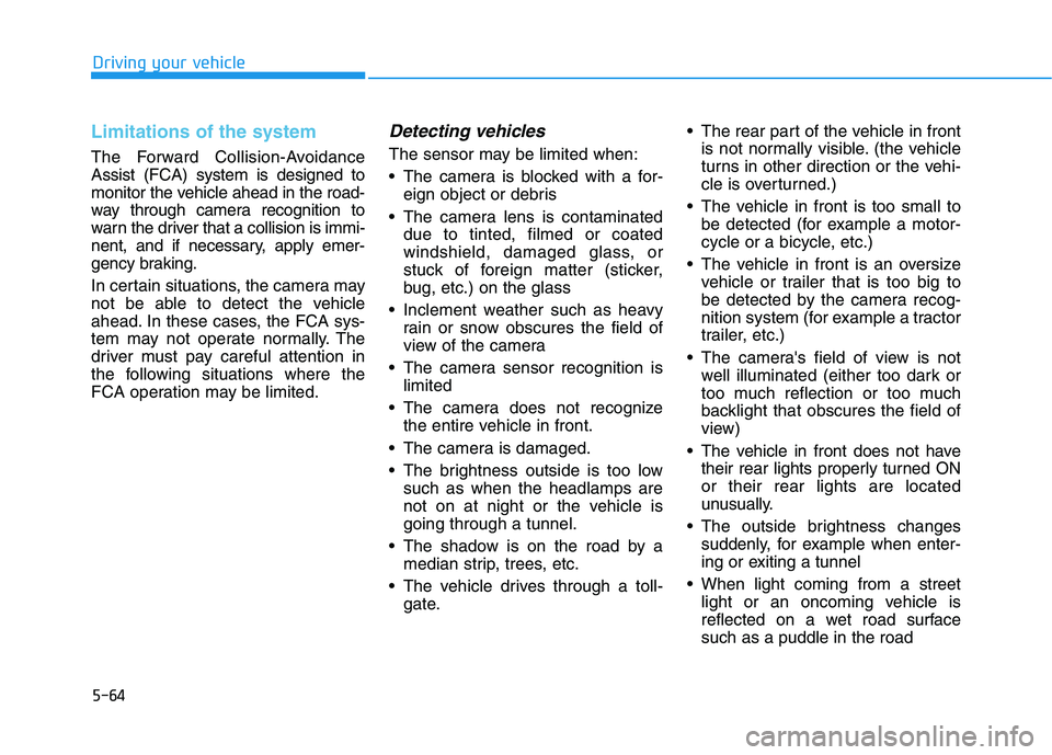 HYUNDAI KONA 2021 Owners Manual 5-64
Driving your vehicle
Limitations of the system
The Forward Collision-Avoidance
Assist (FCA) system is designed to
monitor the vehicle ahead in the road-
way through camera recognition to
warn the HYUNDAI KONA 2021 Owners Manual 5-64
Driving your vehicle
Limitations of the system
The Forward Collision-Avoidance
Assist (FCA) system is designed to
monitor the vehicle ahead in the road-
way through camera recognition to
warn the