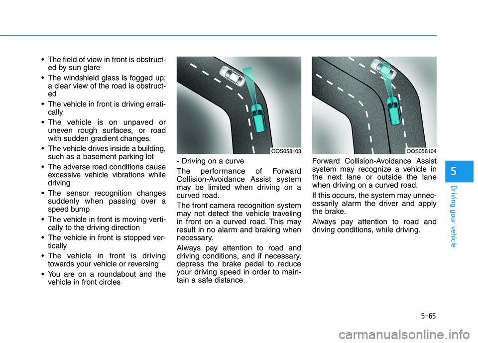 HYUNDAI KONA 2021  Owners Manual 5-65
Driving your vehicle
5
 The field of view in front is obstruct-
ed by sun glare
 The windshield glass is fogged up;
a clear view of the road is obstruct-
ed
 The vehicle in front is driving errat