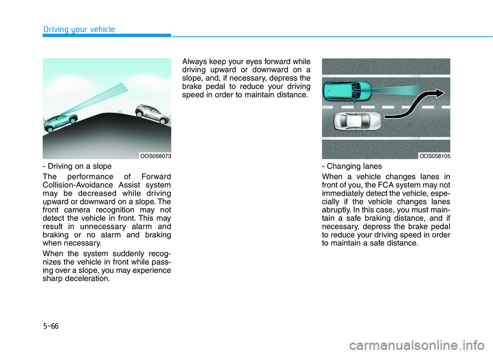 HYUNDAI KONA 2021  Owners Manual 5-66
Driving your vehicle
- Driving on a slope
The performance of Forward
Collision-Avoidance Assist system
may be decreased while driving
upward or downward on a slope. The
front camera recognition m