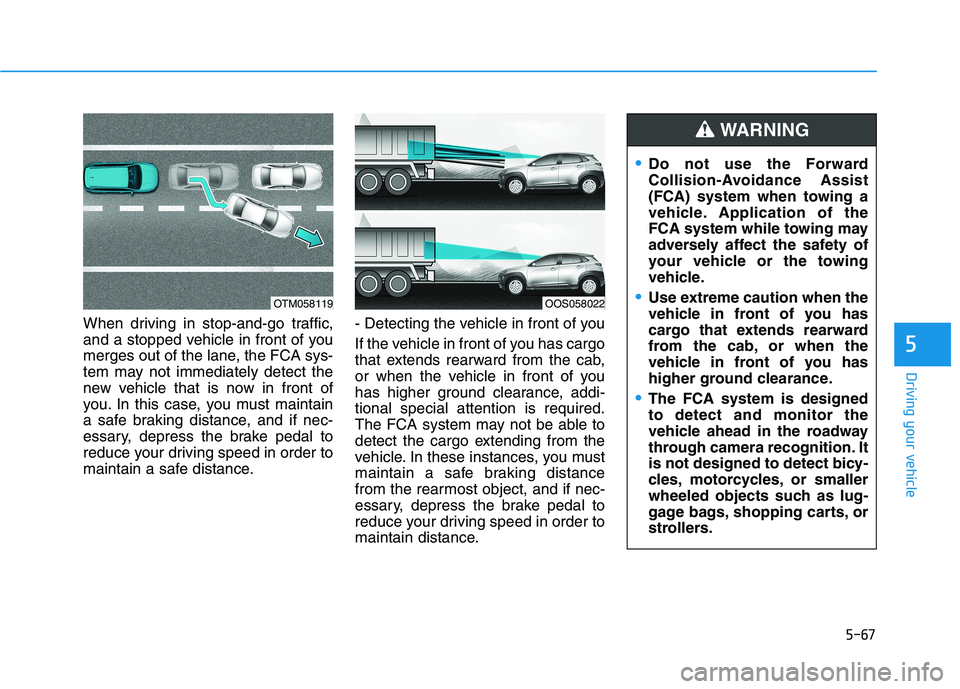 HYUNDAI KONA 2021  Owners Manual 5-67
Driving your vehicle
5
When driving in stop-and-go traffic,
and a stopped vehicle in front of you
merges out of the lane, the FCA sys-
tem may not immediately detect the
new vehicle that is now i