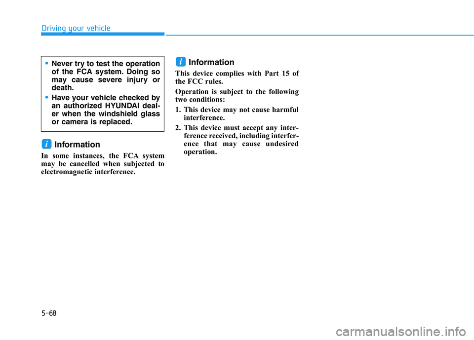HYUNDAI KONA 2021  Owners Manual 5-68
Driving your vehicle
Information 
In some instances, the FCA system
may be cancelled when subjected to
electromagnetic interference.
Information
This device complies with Part 15 of
the FCC rules