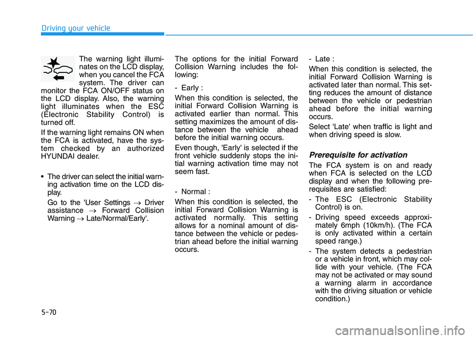 HYUNDAI KONA 2021  Owners Manual 5-70
Driving your vehicle
The warning light illumi-
nates on the LCD display,
when you cancel the FCA
system. The driver can
monitor the FCA ON/OFF status on
the LCD display. Also, the warning
light i