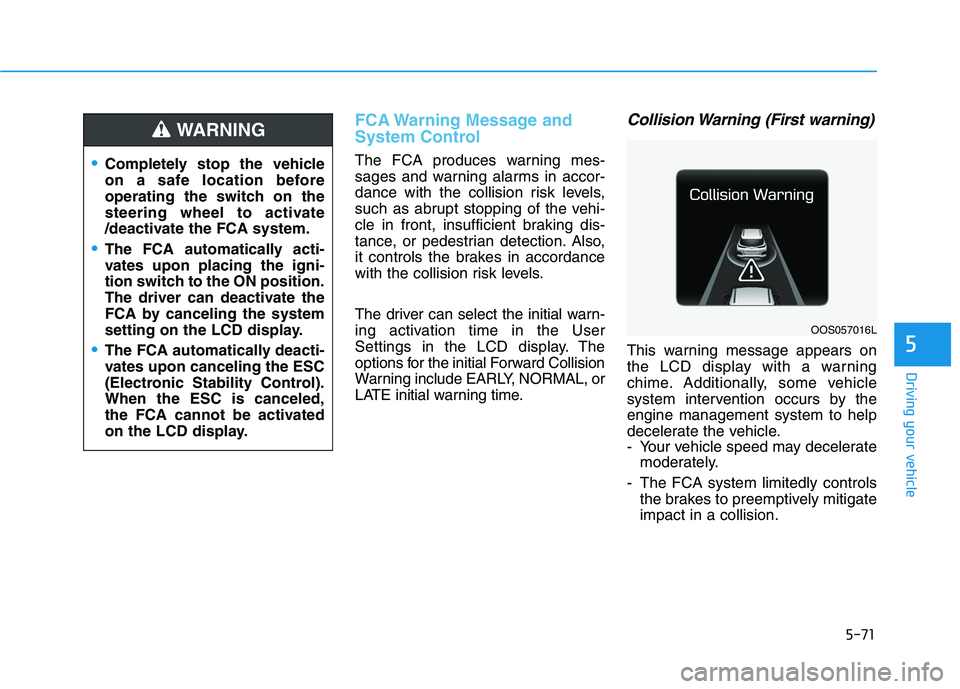 HYUNDAI KONA 2021  Owners Manual 5-71
Driving your vehicle
5
FCA Warning Message and
System Control
The FCA produces warning mes-
sages and warning alarms in accor-
dance with the collision risk levels,
such as abrupt stopping of the