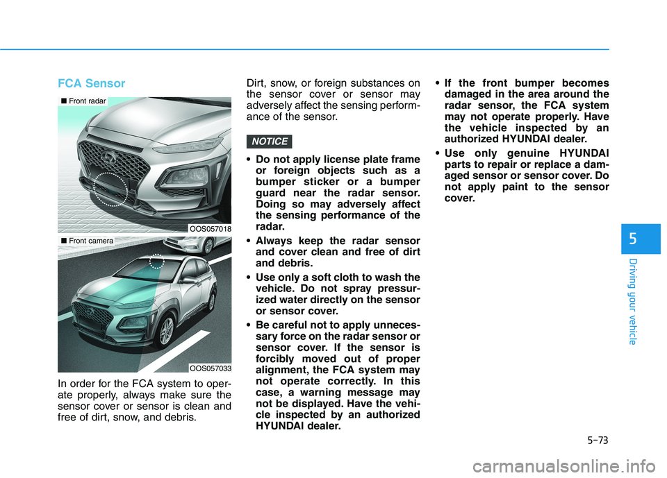 HYUNDAI KONA 2021  Owners Manual 5-73
Driving your vehicle
5
FCA Sensor
In order for the FCA system to oper-
ate properly, always make sure the
sensor cover or sensor is clean and
free of dirt, snow, and debris.Dirt, snow, or foreign