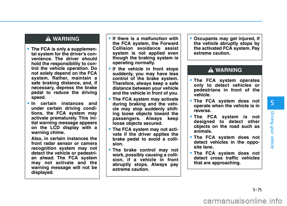 HYUNDAI KONA 2021  Owners Manual 5-75
Driving your vehicle
5
Occupants may get injured, if
the vehicle abruptly stops by
the activated FCA system. Pay
extreme caution.
The FCA system operates
only to detect vehicles or
pedestrians in