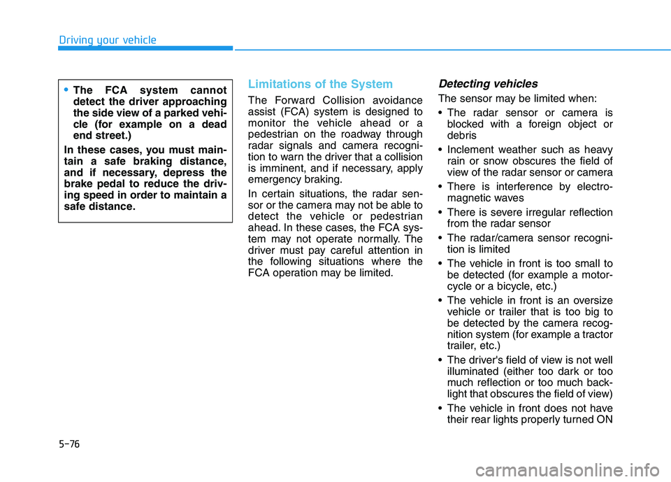 HYUNDAI KONA 2021  Owners Manual 5-76
Driving your vehicle
Limitations of the System
The Forward Collision avoidance
assist (FCA) system is designed to
monitor the vehicle ahead or a
pedestrian on the roadway through
radar signals an