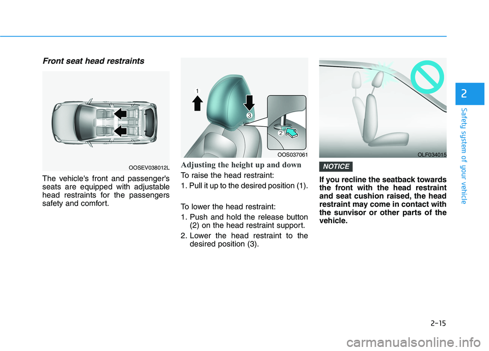 HYUNDAI KONA 2021 Owners Guide 2-15
Safety system of your vehicle
2
Front seat head restraints
The vehicles front and passengers
seats are equipped with adjustable
head restraints for the passengers
safety and comfort.
Adjusting 