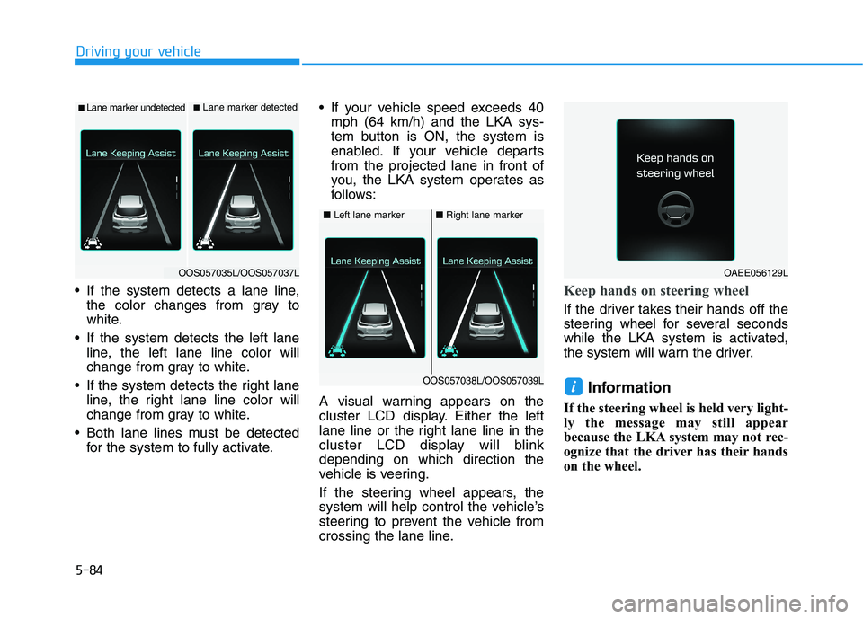 HYUNDAI KONA 2021 Owners Manual 5-84
Driving your vehicle
If the system detects a lane line,
the color changes from gray to
white.
If the system detects the left lane
line, the left lane line color will
change from gray to white.
HYUNDAI KONA 2021 Owners Manual 5-84
Driving your vehicle
If the system detects a lane line,
the color changes from gray to
white.
If the system detects the left lane
line, the left lane line color will
change from gray to white.