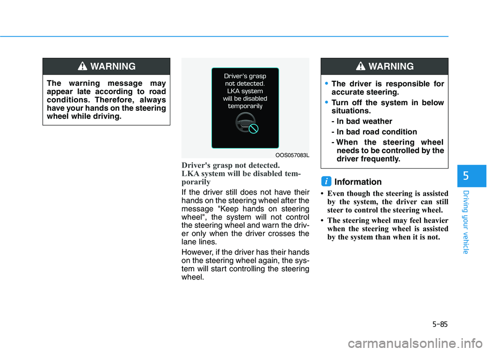 HYUNDAI KONA 2021 Owners Manual 5-85
Driving your vehicle
5
Driver's grasp not detected.
LKA system will be disabled tem-
porarily
If the driver still does not have their
hands on the steering wheel after the
message "Keep hands HYUNDAI KONA 2021 Owners Manual 5-85
Driving your vehicle
5
Driver's grasp not detected.
LKA system will be disabled tem-
porarily
If the driver still does not have their
hands on the steering wheel after the
message "Keep hands
