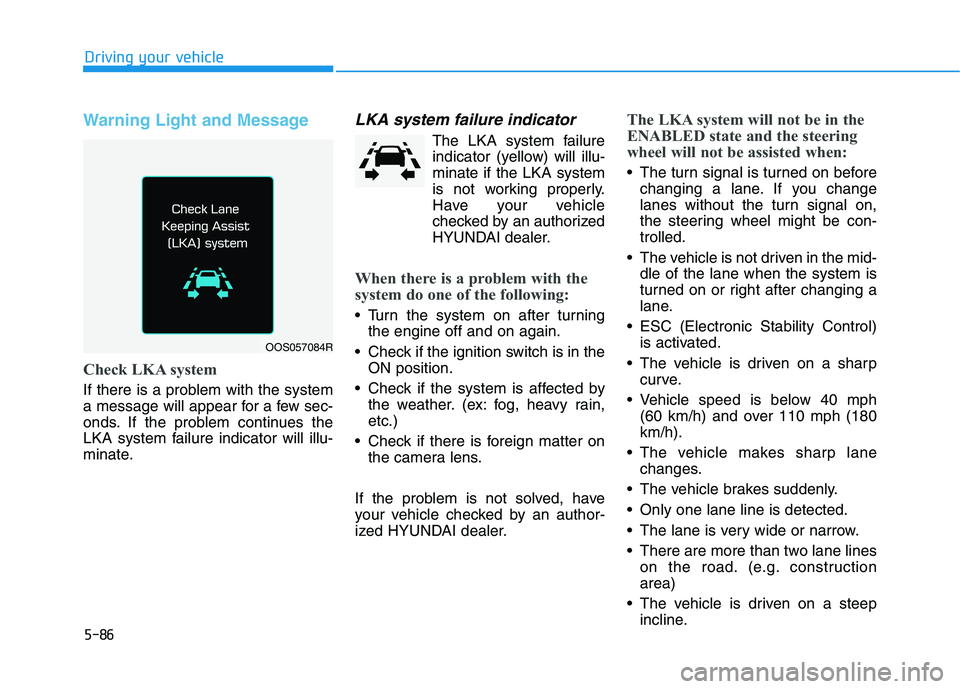 HYUNDAI KONA 2021 Owners Manual 5-86
Driving your vehicle
Warning Light and Message
Check LKA system
If there is a problem with the system
a message will appear for a few sec-
onds. If the problem continues the
LKA system failure in HYUNDAI KONA 2021 Owners Manual 5-86
Driving your vehicle
Warning Light and Message
Check LKA system
If there is a problem with the system
a message will appear for a few sec-
onds. If the problem continues the
LKA system failure in