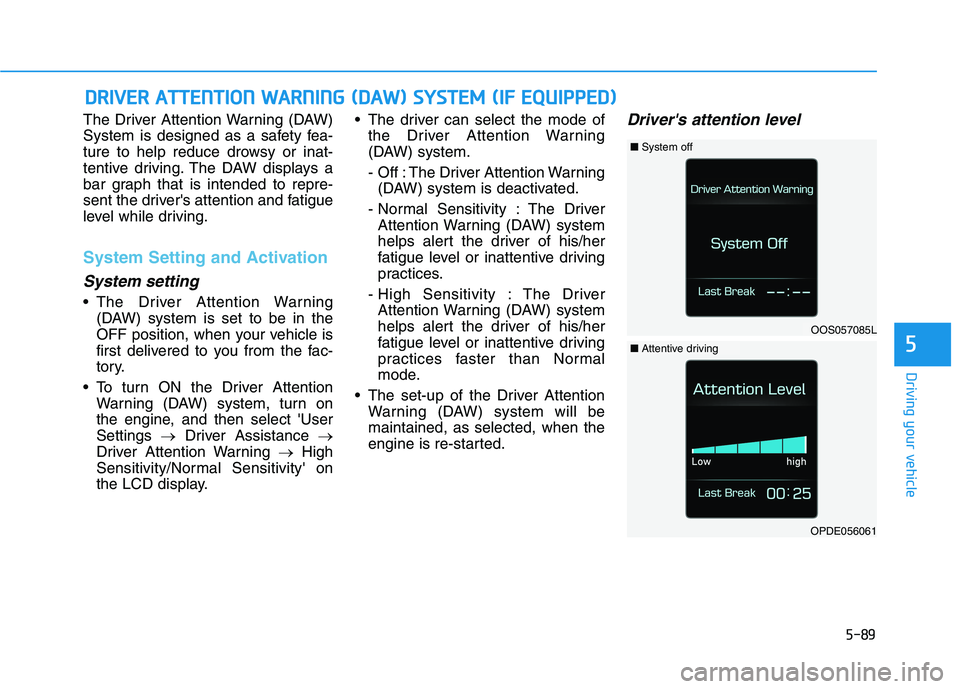 HYUNDAI KONA 2021 Owners Manual 5-89
Driving your vehicle
5
The Driver Attention Warning (DAW)
System is designed as a safety fea-
ture to help reduce drowsy or inat-
tentive driving. The DAW displays a
bar graph that is intended to HYUNDAI KONA 2021 Owners Manual 5-89
Driving your vehicle
5
The Driver Attention Warning (DAW)
System is designed as a safety fea-
ture to help reduce drowsy or inat-
tentive driving. The DAW displays a
bar graph that is intended to