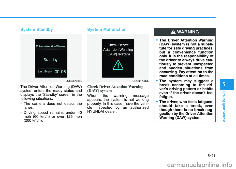 HYUNDAI KONA 2021 Owners Manual 5-91
Driving your vehicle
5
System Standby
The Driver Attention Warning (DAW)
system enters the ready status and
displays the Standby screen in the
following situations.
- The camera does not detect HYUNDAI KONA 2021 Owners Manual 5-91
Driving your vehicle
5
System Standby
The Driver Attention Warning (DAW)
system enters the ready status and
displays the Standby screen in the
following situations.
- The camera does not detect