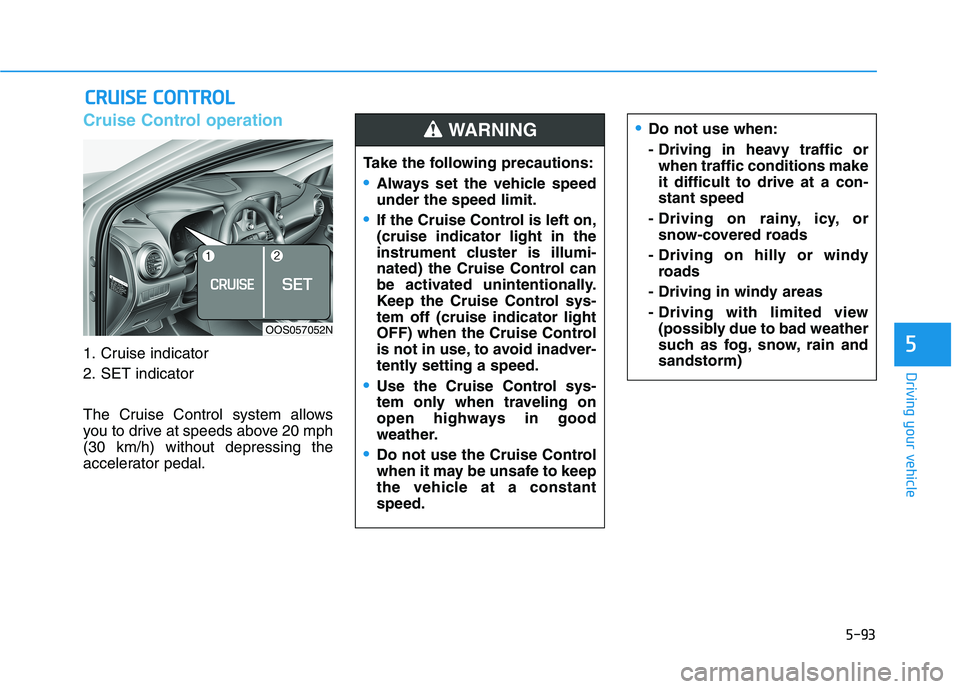 HYUNDAI KONA 2021 Owners Manual 5-93
Driving your vehicle
5
Cruise Control operation
1. Cruise indicator
2. SET indicator
The Cruise Control system allows
you to drive at speeds above 20 mph
(30 km/h) without depressing the
accelera HYUNDAI KONA 2021 Owners Manual 5-93
Driving your vehicle
5
Cruise Control operation
1. Cruise indicator
2. SET indicator
The Cruise Control system allows
you to drive at speeds above 20 mph
(30 km/h) without depressing the
accelera