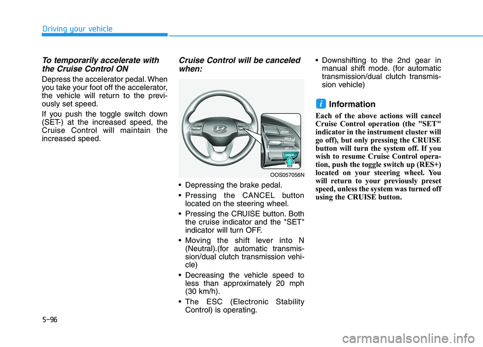 HYUNDAI KONA 2021 Owners Manual 5-96
Driving your vehicle
To temporarily accelerate with
the Cruise Control ON
Depress the accelerator pedal. When
you take your foot off the accelerator,
the vehicle will return to the previ-
ously HYUNDAI KONA 2021 Owners Manual 5-96
Driving your vehicle
To temporarily accelerate with
the Cruise Control ON
Depress the accelerator pedal. When
you take your foot off the accelerator,
the vehicle will return to the previ-
ously