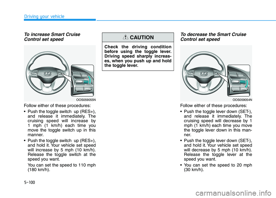 HYUNDAI KONA 2021  Owners Manual 5-100
Driving your vehicle
To increase Smart Cruise
Control set speed
Follow either of these procedures:
 Push the toggle switch  up (RES+),
and release it immediately. The
cruising speed will increas