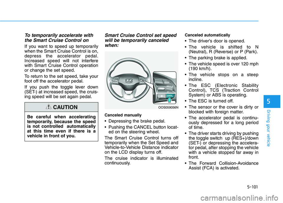 HYUNDAI KONA 2021  Owners Manual 5-101
Driving your vehicle
5
To temporarily accelerate with
the Smart Cruise Control on
If you want to speed up temporarily
when the Smart Cruise Control is on,
depress the accelerator pedal.
Increase