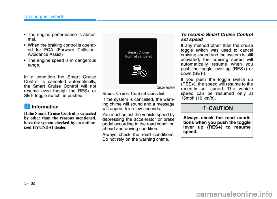 HYUNDAI KONA 2021  Owners Manual 5-102
Driving your vehicle
 The engine performance is abnor-
mal.
 When the braking control is operat-
ed for FCA (Forward Collision-
Avoidance Assist)
 The engine speed is in dangerous
range.
In a co