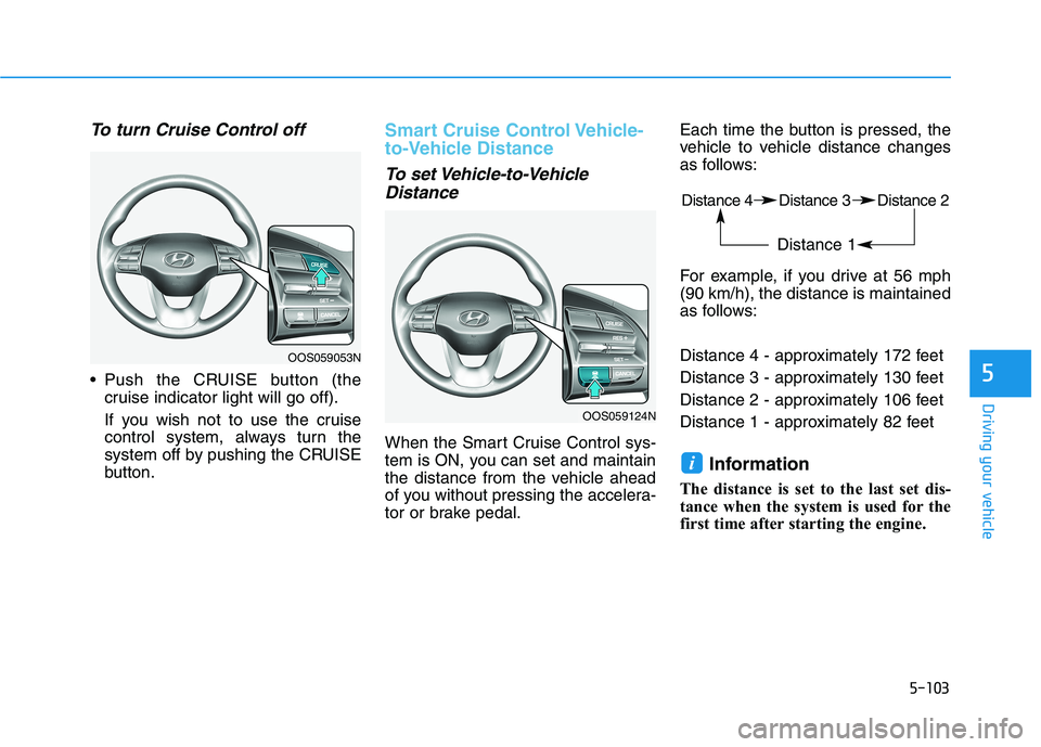 HYUNDAI KONA 2021  Owners Manual 5-103
Driving your vehicle
5
To turn Cruise Control off
 Push the CRUISE button (the
cruise indicator light will go off).
If you wish not to use the cruise
control system, always turn the
system off b