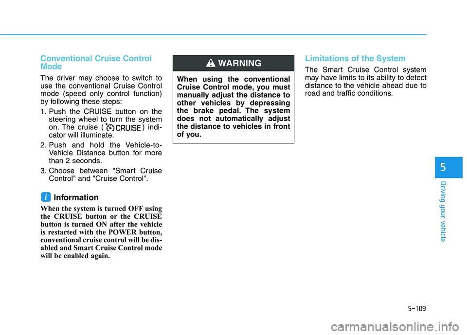 HYUNDAI KONA 2021  Owners Manual 5-109
Driving your vehicle
5
Conventional Cruise Control
Mode
The driver may choose to switch to
use the conventional Cruise Control
mode (speed only control function)
by following these steps:
1. Pus