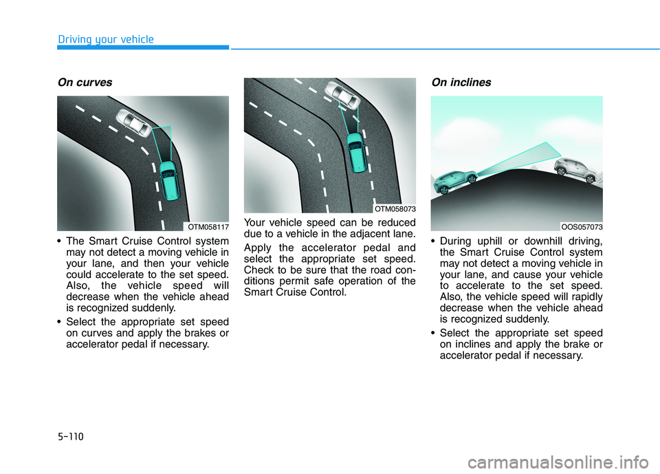 HYUNDAI KONA 2021  Owners Manual 5-110
Driving your vehicle
On curves
 The Smart Cruise Control system
may not detect a moving vehicle in
your lane, and then your vehicle
could accelerate to the set speed.
Also, the vehicle speed wil