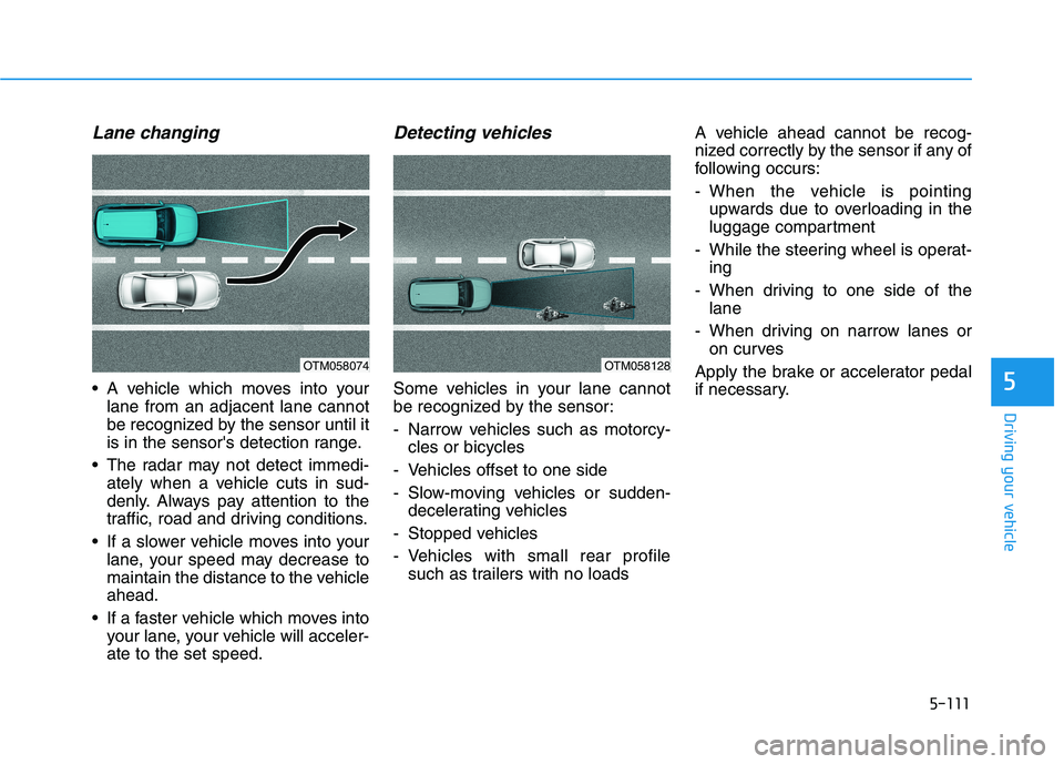 HYUNDAI KONA 2021  Owners Manual 5-111
Driving your vehicle
5
Lane changing
 A vehicle which moves into your
lane from an adjacent lane cannot
be recognized by the sensor until it
is in the sensors detection range.
 The radar may no