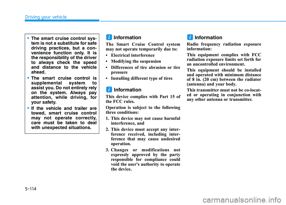 HYUNDAI KONA 2021  Owners Manual 5-114
Driving your vehicle
Information
The Smart Cruise Control system
may not operate temporarily due to: 
• Electrical interference
• Modifying the suspension
• Differences of tire abrasion or