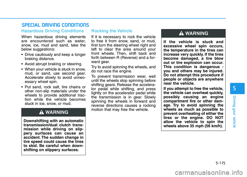HYUNDAI KONA 2021  Owners Manual 5-115
Driving your vehicle
5
Hazardous Driving Conditions
When hazardous driving elements
are encountered such as water,
snow, ice, mud and sand, take the
below suggestions:
 Drive cautiously and keep