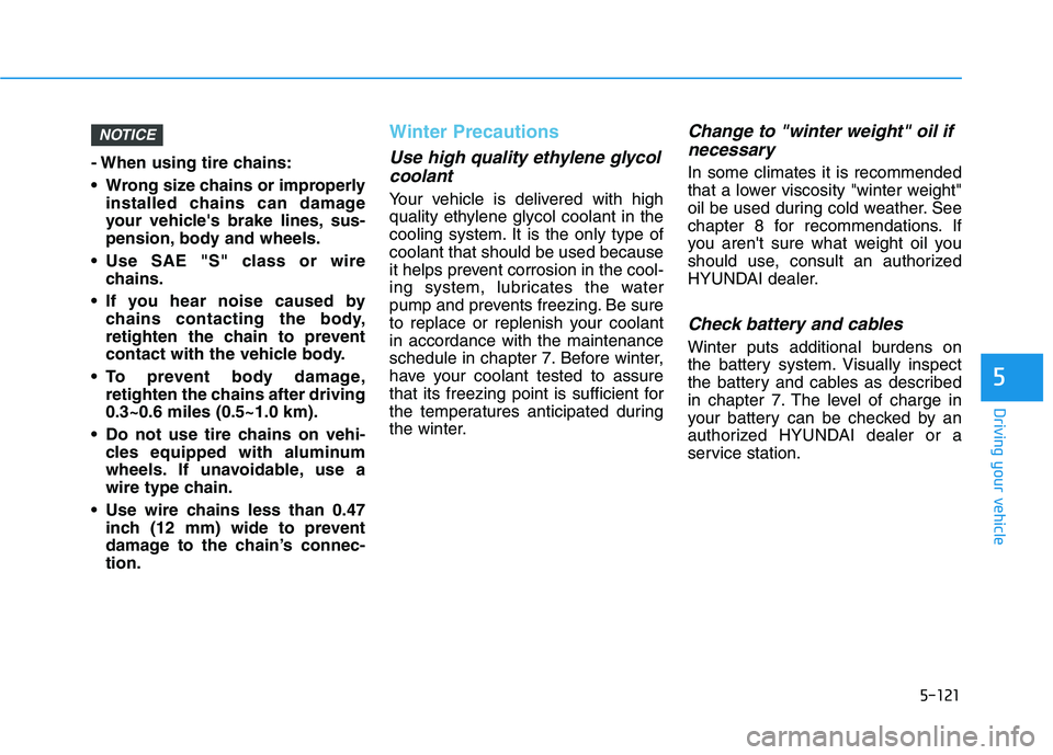 HYUNDAI KONA 2021  Owners Manual 5-121
Driving your vehicle
5
- When using tire chains:
 Wrong size chains or improperly
installed chains can damage
your vehicles brake lines, sus-
pension, body and wheels.
 Use SAE "S" class or wir